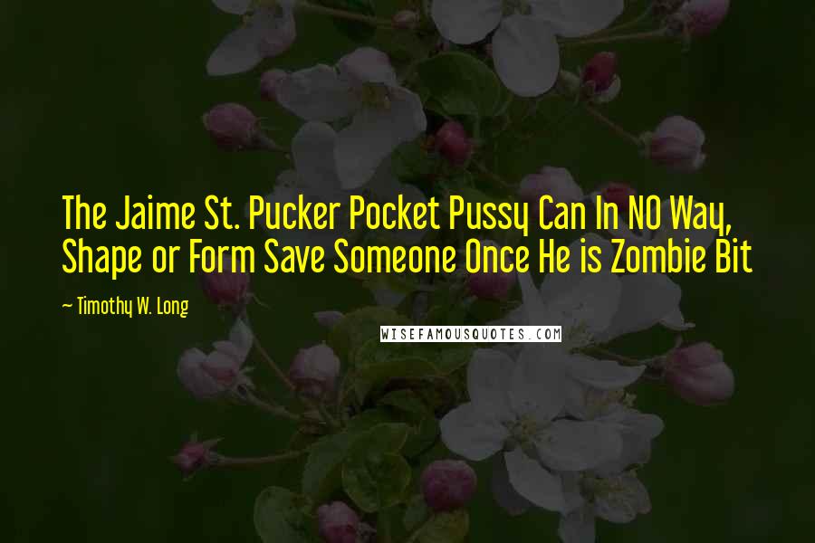 Timothy W. Long Quotes: The Jaime St. Pucker Pocket Pussy Can In NO Way, Shape or Form Save Someone Once He is Zombie Bit