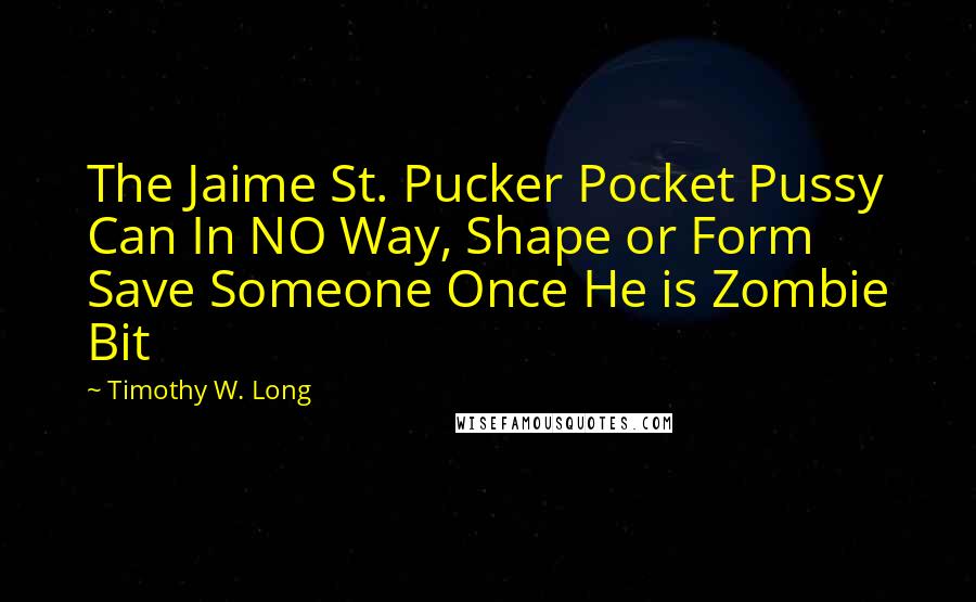 Timothy W. Long Quotes: The Jaime St. Pucker Pocket Pussy Can In NO Way, Shape or Form Save Someone Once He is Zombie Bit