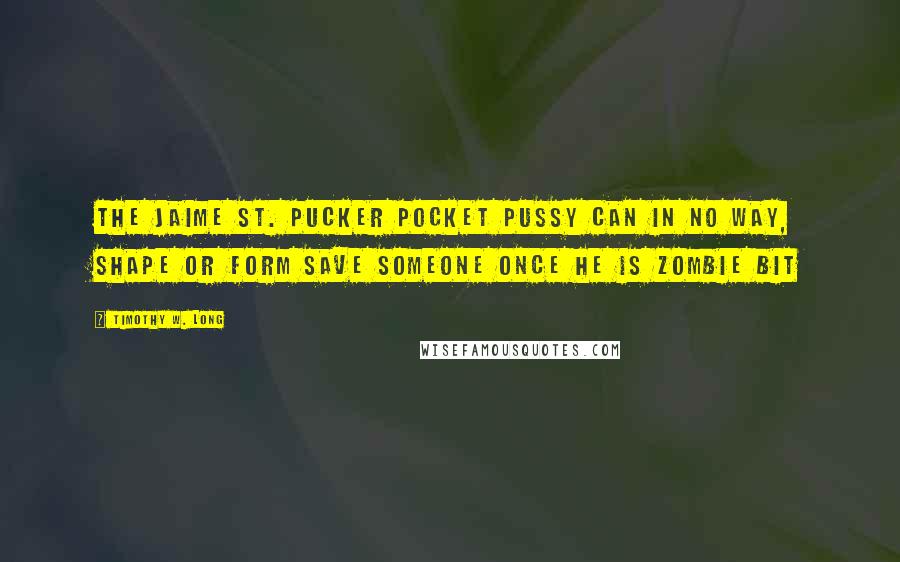 Timothy W. Long Quotes: The Jaime St. Pucker Pocket Pussy Can In NO Way, Shape or Form Save Someone Once He is Zombie Bit