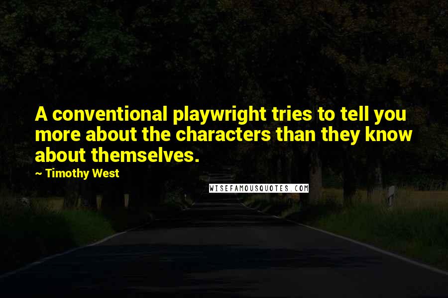 Timothy West Quotes: A conventional playwright tries to tell you more about the characters than they know about themselves.