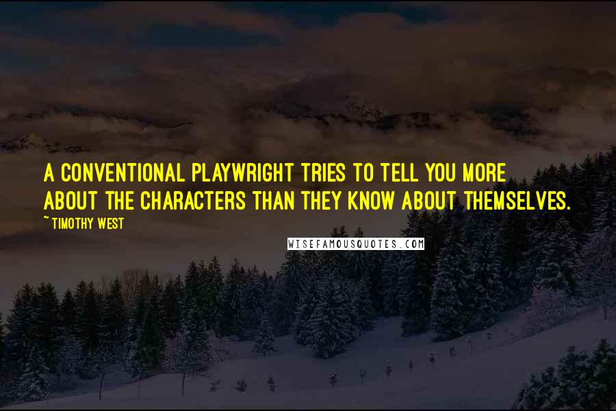 Timothy West Quotes: A conventional playwright tries to tell you more about the characters than they know about themselves.