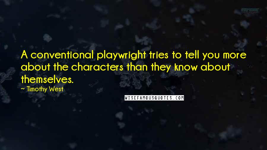 Timothy West Quotes: A conventional playwright tries to tell you more about the characters than they know about themselves.