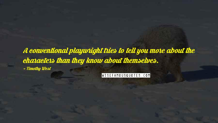 Timothy West Quotes: A conventional playwright tries to tell you more about the characters than they know about themselves.