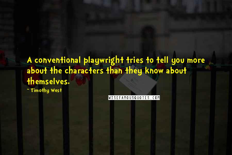 Timothy West Quotes: A conventional playwright tries to tell you more about the characters than they know about themselves.