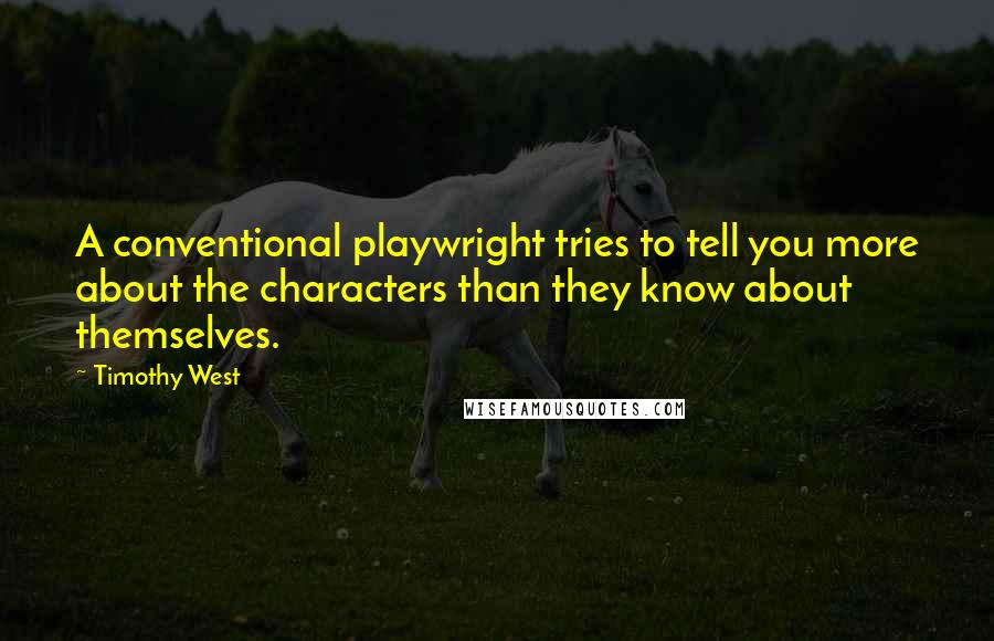 Timothy West Quotes: A conventional playwright tries to tell you more about the characters than they know about themselves.