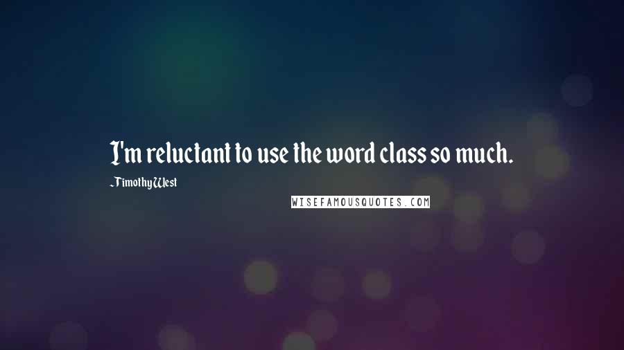 Timothy West Quotes: I'm reluctant to use the word class so much.