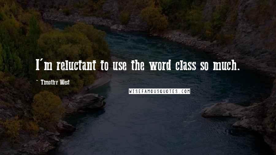 Timothy West Quotes: I'm reluctant to use the word class so much.