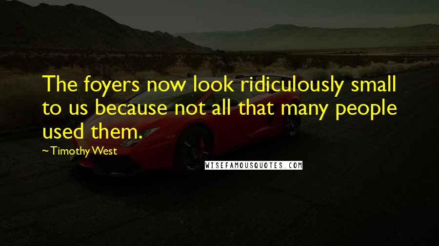 Timothy West Quotes: The foyers now look ridiculously small to us because not all that many people used them.