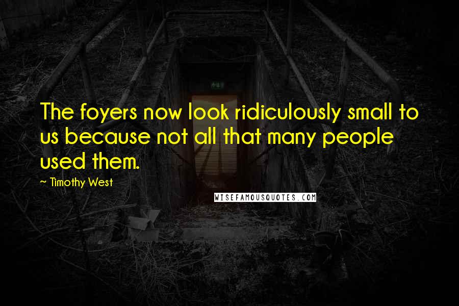 Timothy West Quotes: The foyers now look ridiculously small to us because not all that many people used them.