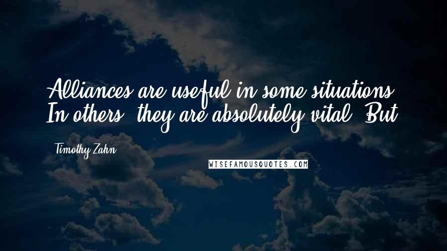 Timothy Zahn Quotes: Alliances are useful in some situations. In others, they are absolutely vital. But