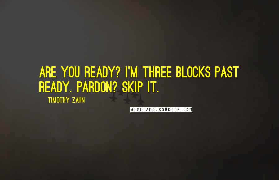 Timothy Zahn Quotes: Are you ready? I'm three blocks past ready. Pardon? Skip it.