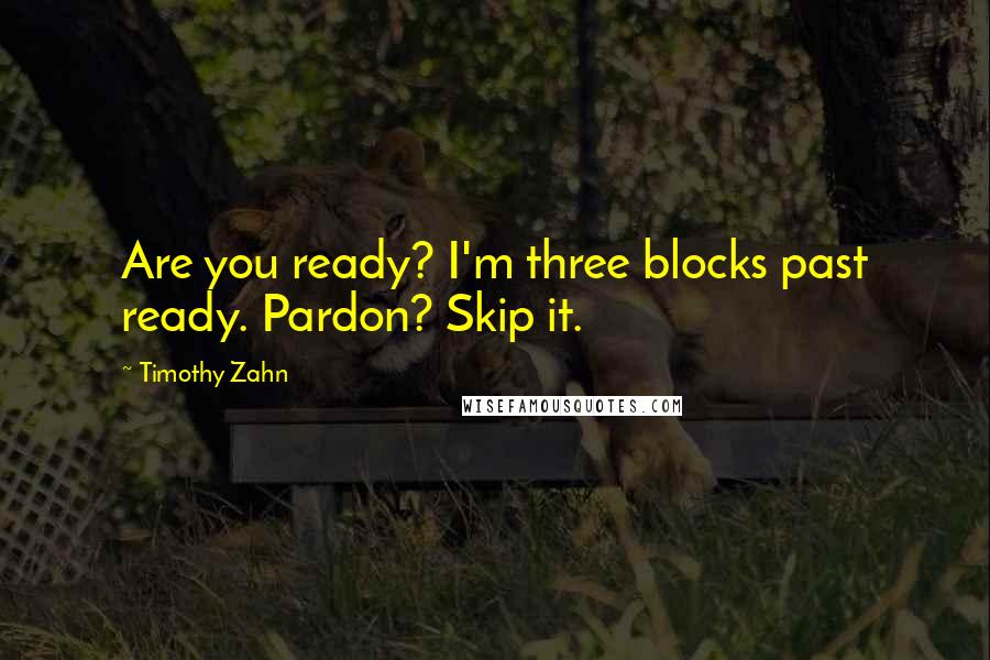 Timothy Zahn Quotes: Are you ready? I'm three blocks past ready. Pardon? Skip it.