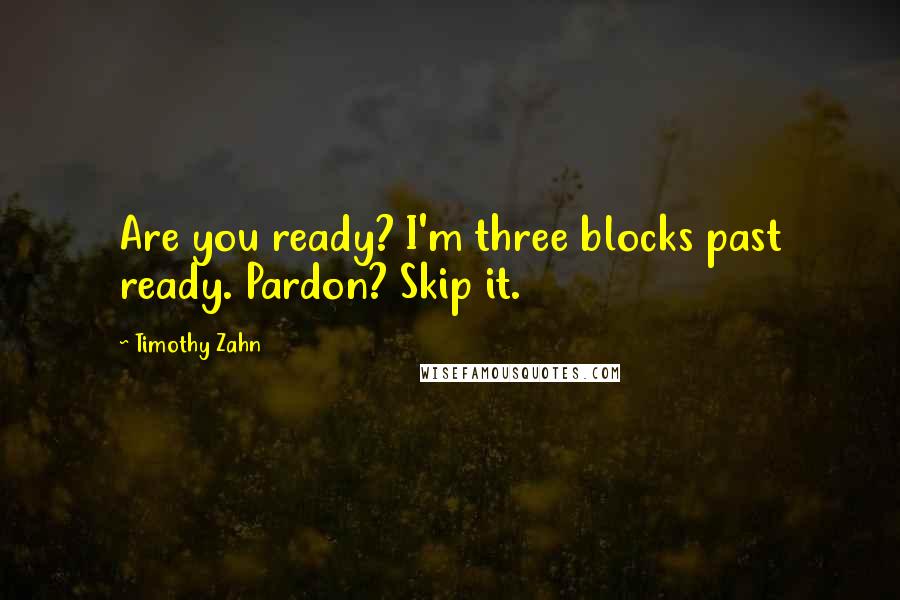 Timothy Zahn Quotes: Are you ready? I'm three blocks past ready. Pardon? Skip it.