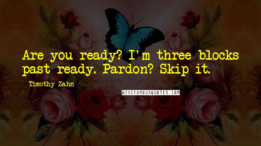 Timothy Zahn Quotes: Are you ready? I'm three blocks past ready. Pardon? Skip it.