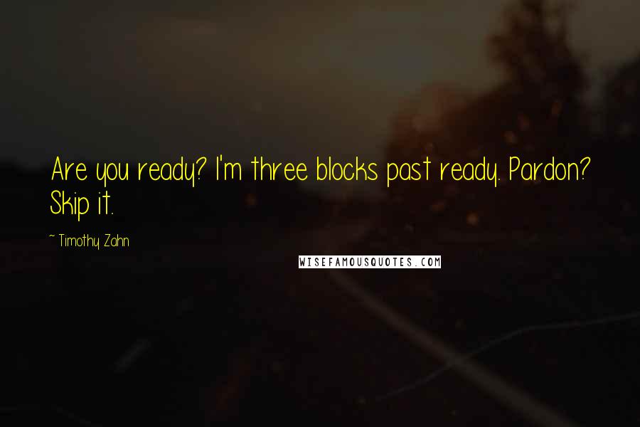 Timothy Zahn Quotes: Are you ready? I'm three blocks past ready. Pardon? Skip it.