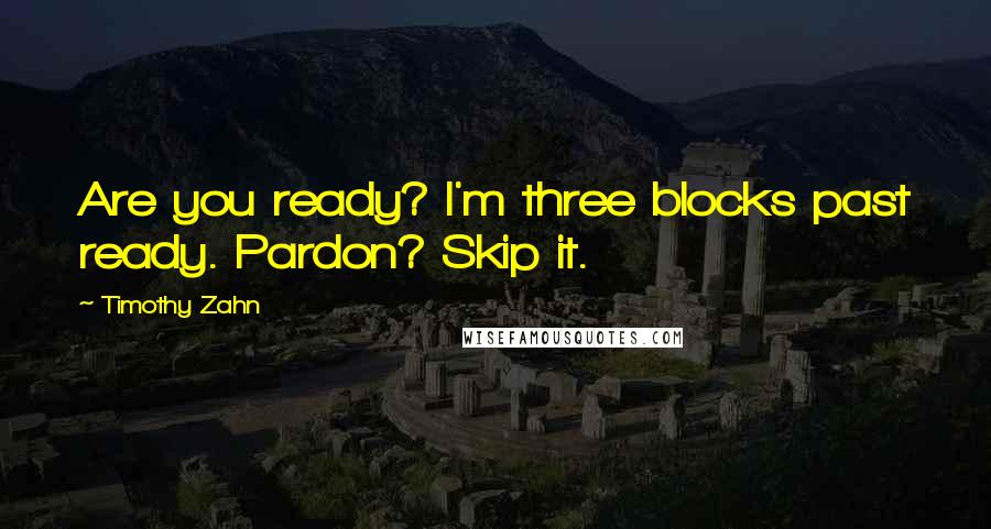 Timothy Zahn Quotes: Are you ready? I'm three blocks past ready. Pardon? Skip it.