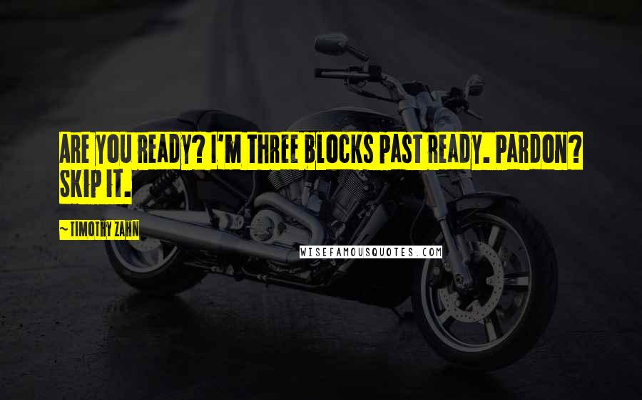 Timothy Zahn Quotes: Are you ready? I'm three blocks past ready. Pardon? Skip it.