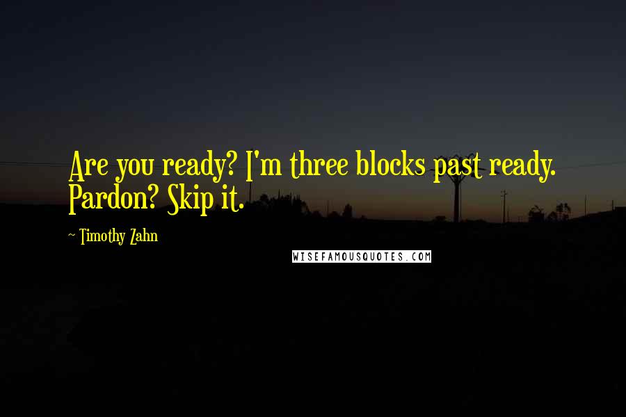 Timothy Zahn Quotes: Are you ready? I'm three blocks past ready. Pardon? Skip it.