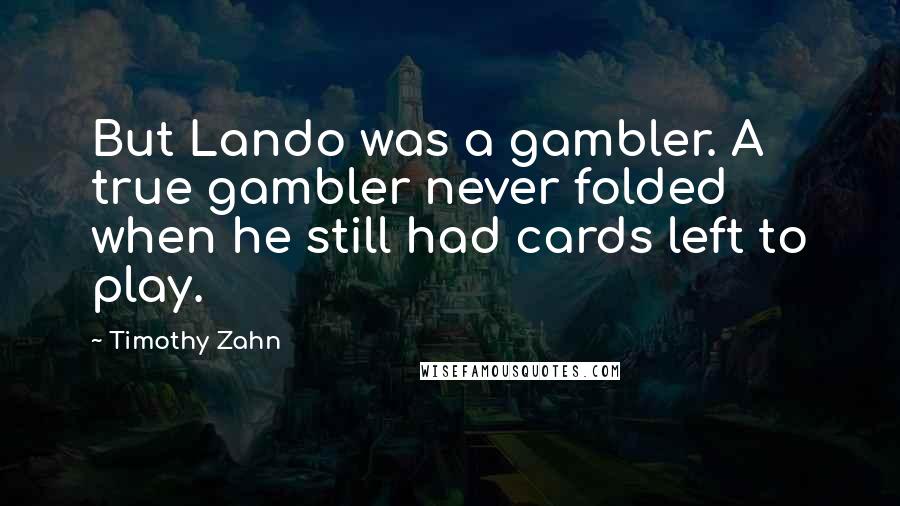 Timothy Zahn Quotes: But Lando was a gambler. A true gambler never folded when he still had cards left to play.