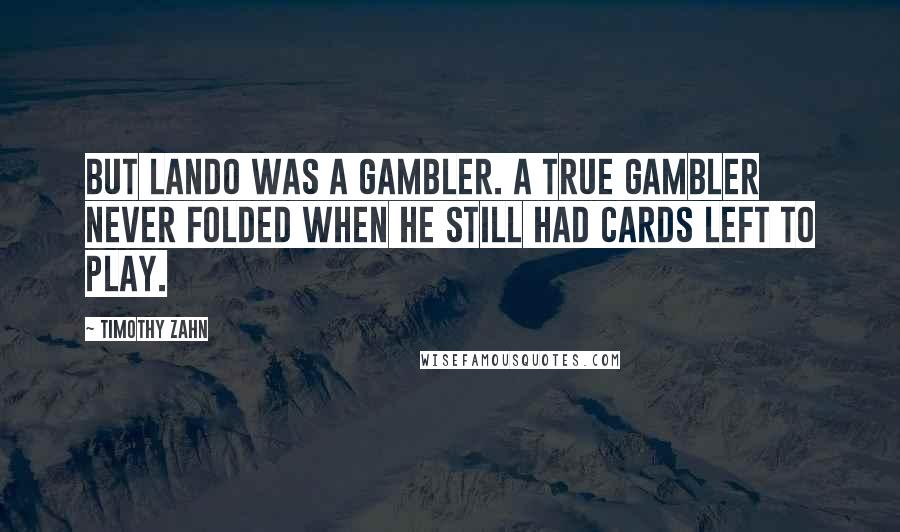 Timothy Zahn Quotes: But Lando was a gambler. A true gambler never folded when he still had cards left to play.