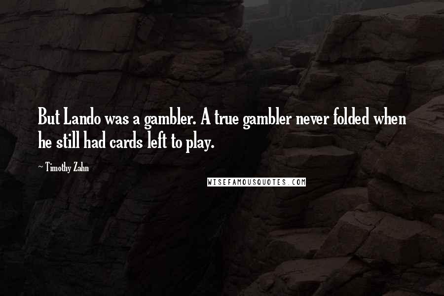 Timothy Zahn Quotes: But Lando was a gambler. A true gambler never folded when he still had cards left to play.