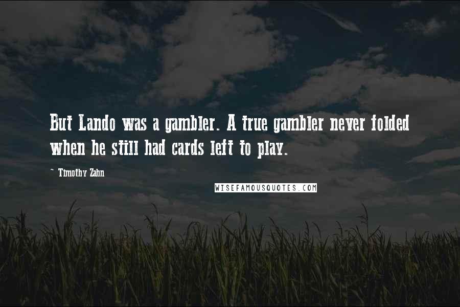 Timothy Zahn Quotes: But Lando was a gambler. A true gambler never folded when he still had cards left to play.