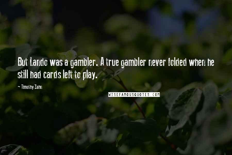 Timothy Zahn Quotes: But Lando was a gambler. A true gambler never folded when he still had cards left to play.