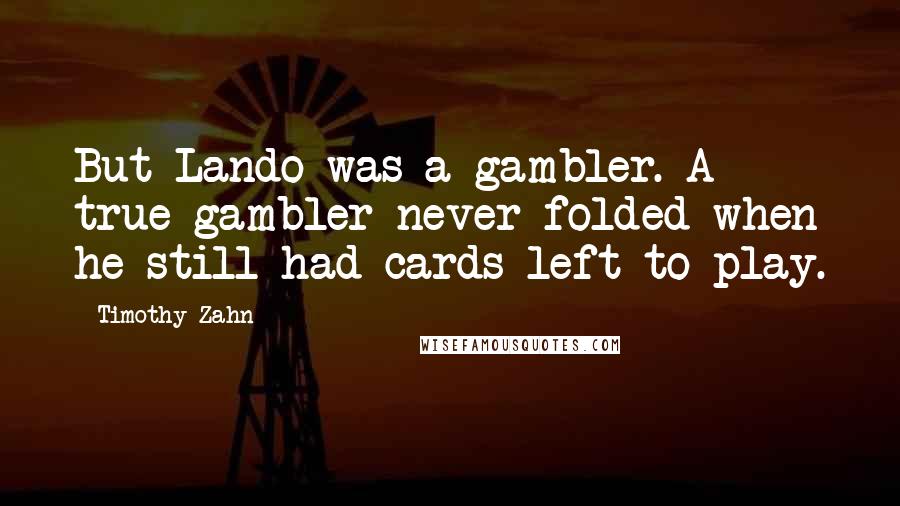 Timothy Zahn Quotes: But Lando was a gambler. A true gambler never folded when he still had cards left to play.