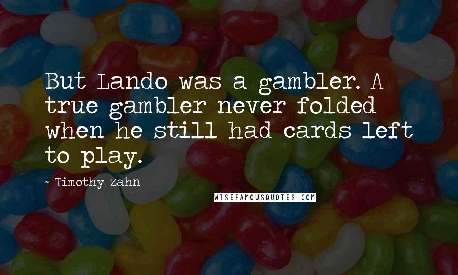 Timothy Zahn Quotes: But Lando was a gambler. A true gambler never folded when he still had cards left to play.