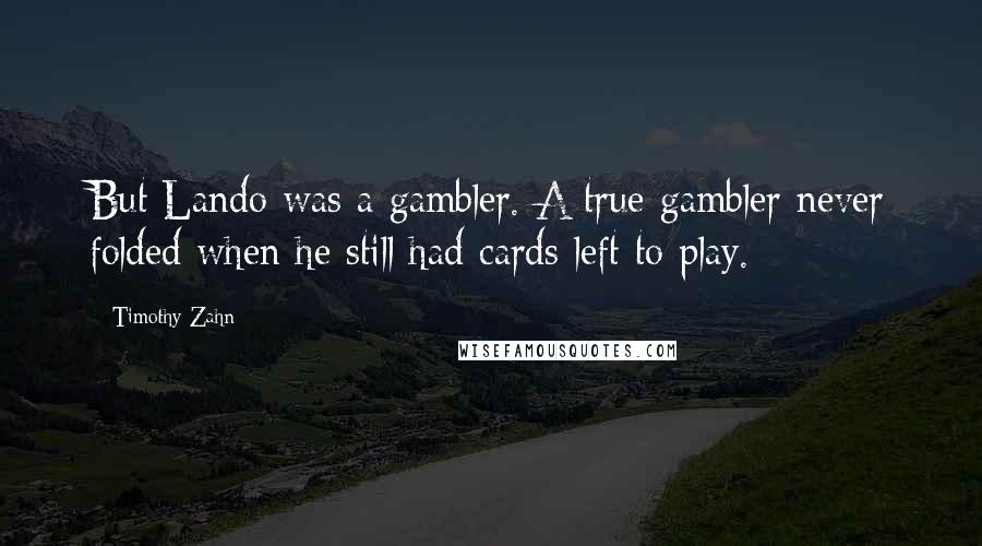 Timothy Zahn Quotes: But Lando was a gambler. A true gambler never folded when he still had cards left to play.