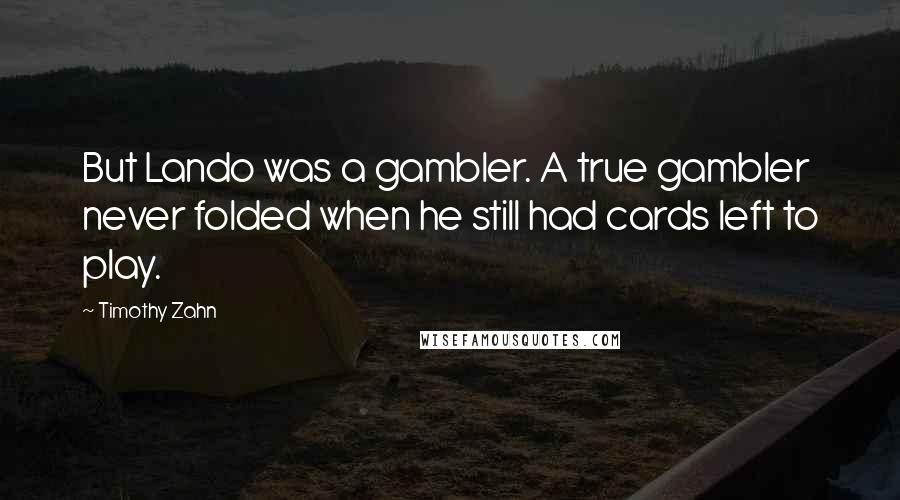 Timothy Zahn Quotes: But Lando was a gambler. A true gambler never folded when he still had cards left to play.