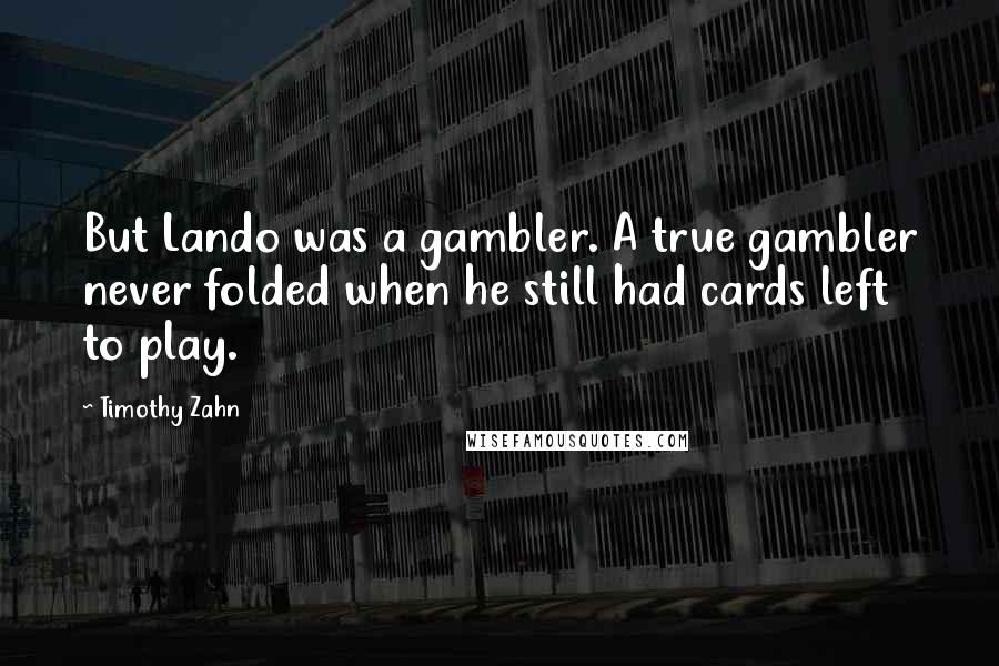 Timothy Zahn Quotes: But Lando was a gambler. A true gambler never folded when he still had cards left to play.