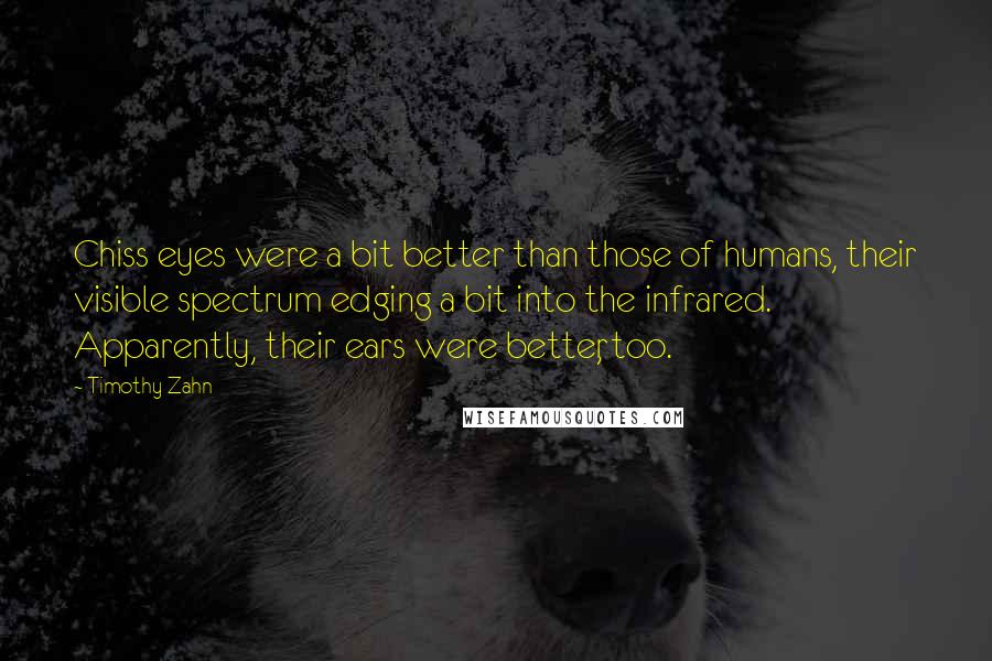 Timothy Zahn Quotes: Chiss eyes were a bit better than those of humans, their visible spectrum edging a bit into the infrared. Apparently, their ears were better, too.