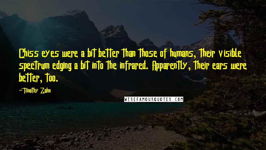 Timothy Zahn Quotes: Chiss eyes were a bit better than those of humans, their visible spectrum edging a bit into the infrared. Apparently, their ears were better, too.