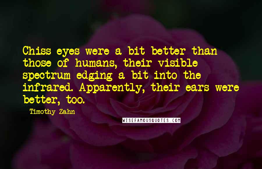 Timothy Zahn Quotes: Chiss eyes were a bit better than those of humans, their visible spectrum edging a bit into the infrared. Apparently, their ears were better, too.