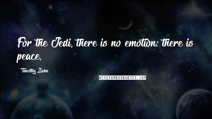 Timothy Zahn Quotes: For the Jedi, there is no emotion; there is peace.