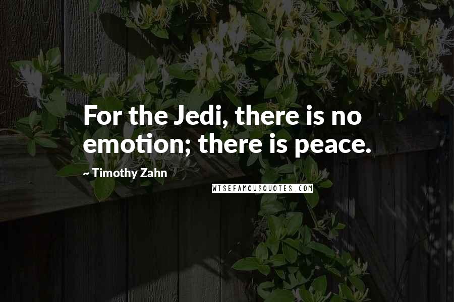 Timothy Zahn Quotes: For the Jedi, there is no emotion; there is peace.