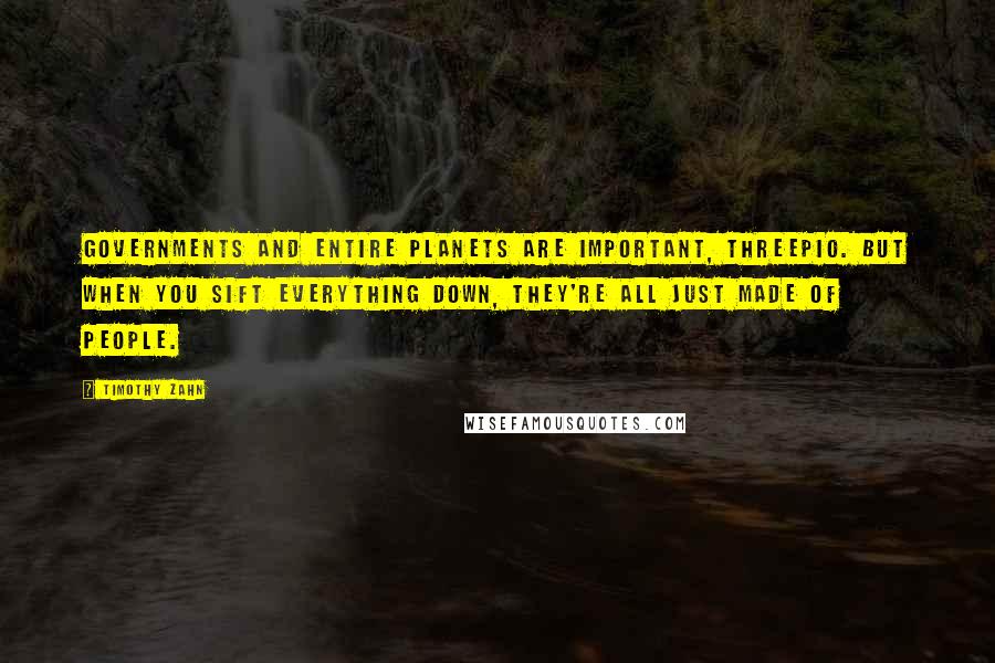 Timothy Zahn Quotes: Governments and entire planets are important, Threepio. But when you sift everything down, they're all just made of people.