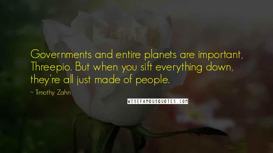 Timothy Zahn Quotes: Governments and entire planets are important, Threepio. But when you sift everything down, they're all just made of people.