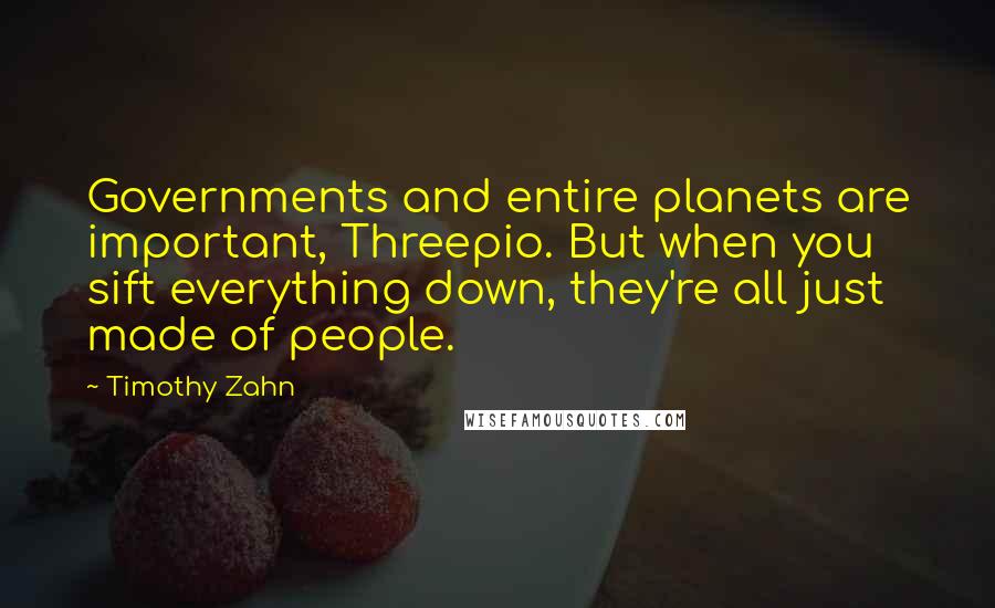 Timothy Zahn Quotes: Governments and entire planets are important, Threepio. But when you sift everything down, they're all just made of people.