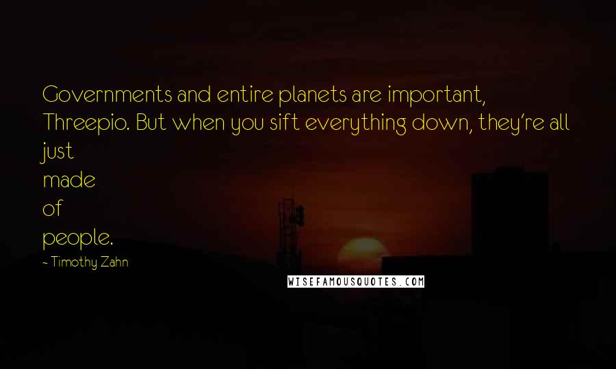 Timothy Zahn Quotes: Governments and entire planets are important, Threepio. But when you sift everything down, they're all just made of people.