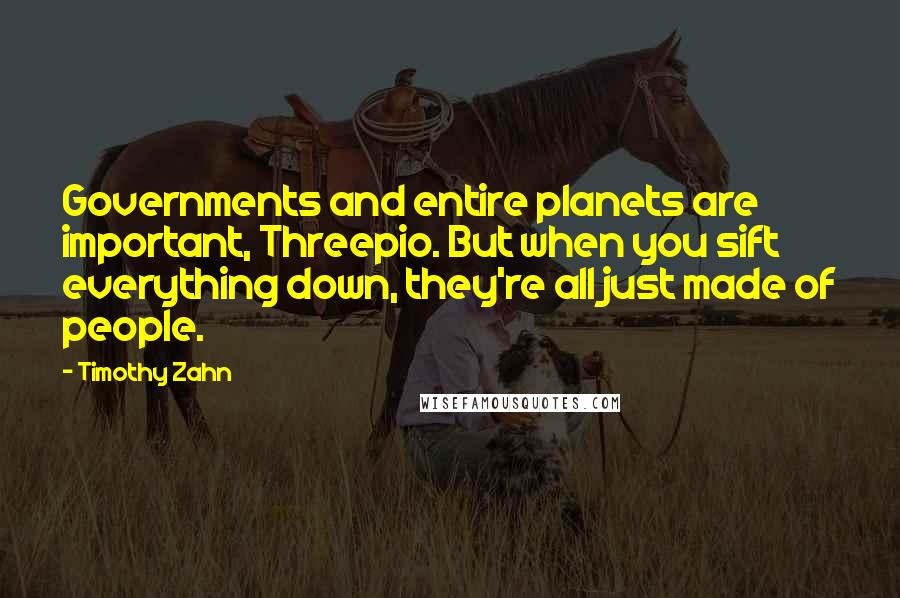 Timothy Zahn Quotes: Governments and entire planets are important, Threepio. But when you sift everything down, they're all just made of people.