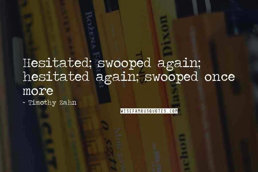 Timothy Zahn Quotes: Hesitated; swooped again; hesitated again; swooped once more