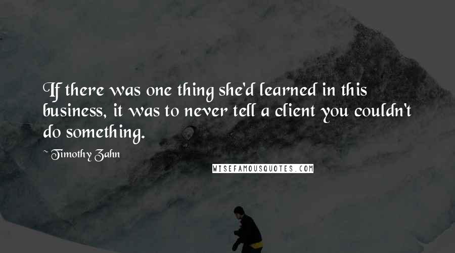 Timothy Zahn Quotes: If there was one thing she'd learned in this business, it was to never tell a client you couldn't do something.