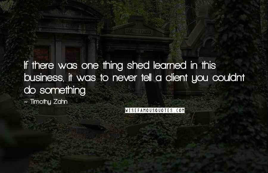 Timothy Zahn Quotes: If there was one thing she'd learned in this business, it was to never tell a client you couldn't do something.