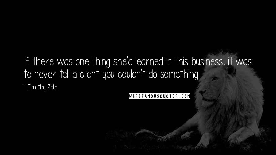 Timothy Zahn Quotes: If there was one thing she'd learned in this business, it was to never tell a client you couldn't do something.