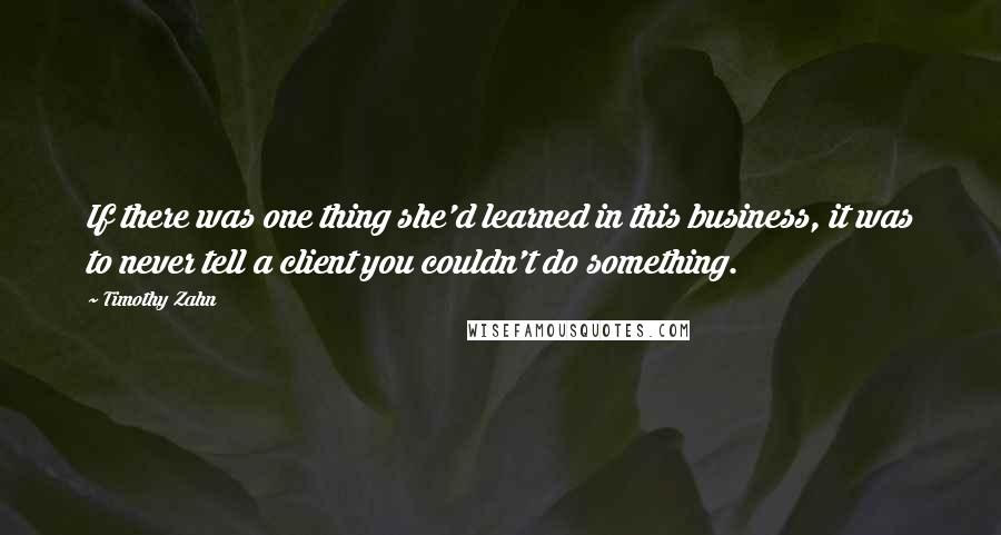 Timothy Zahn Quotes: If there was one thing she'd learned in this business, it was to never tell a client you couldn't do something.