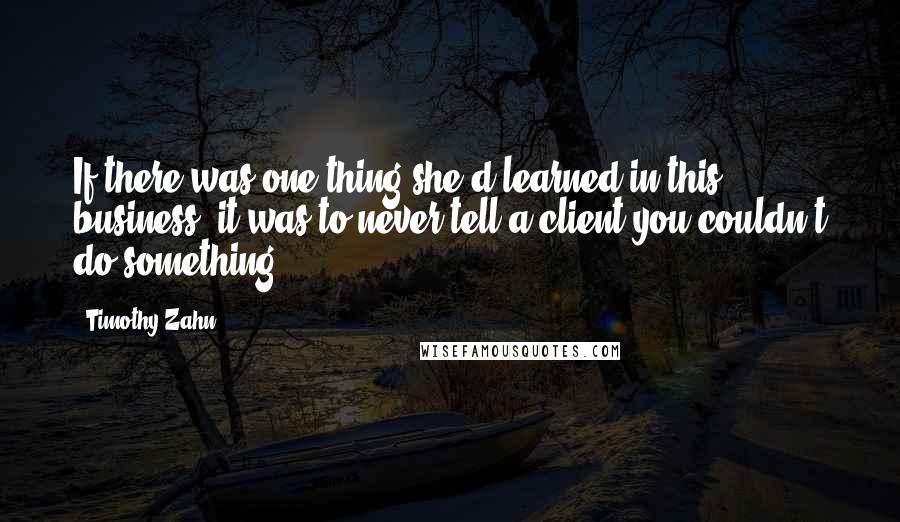 Timothy Zahn Quotes: If there was one thing she'd learned in this business, it was to never tell a client you couldn't do something.