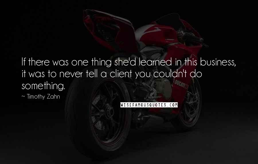 Timothy Zahn Quotes: If there was one thing she'd learned in this business, it was to never tell a client you couldn't do something.