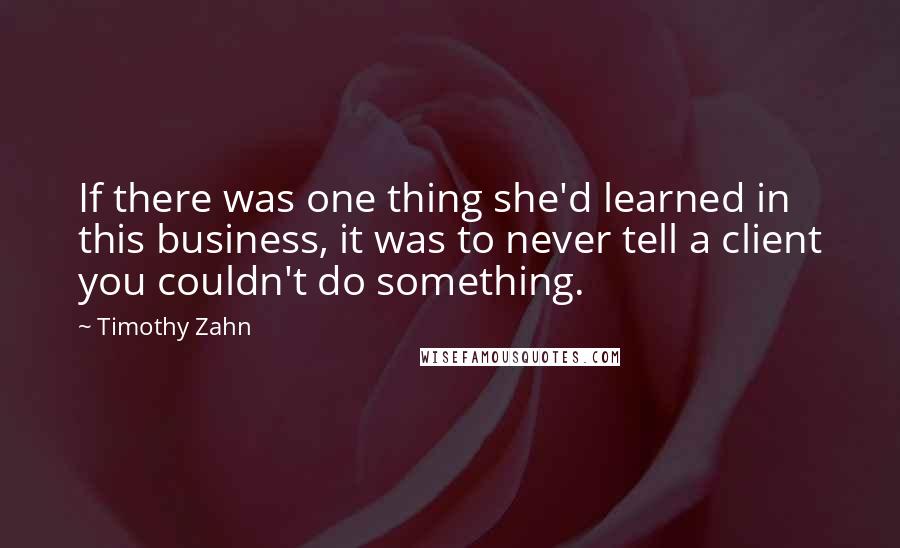 Timothy Zahn Quotes: If there was one thing she'd learned in this business, it was to never tell a client you couldn't do something.